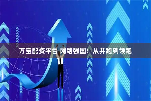 万宝配资平台 网络强国：从并跑到领跑