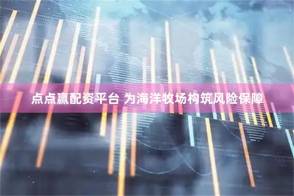点点赢配资平台 为海洋牧场构筑风险保障