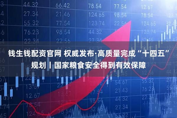 钱生钱配资官网 权威发布·高质量完成“十四五”规划丨国家粮食安全得到有效保障