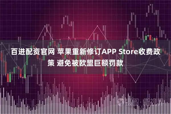 百进配资官网 苹果重新修订APP Store收费政策 避免被欧盟巨额罚款