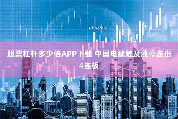 股票杠杆多少倍APP下载 中国电建触及涨停走出4连板
