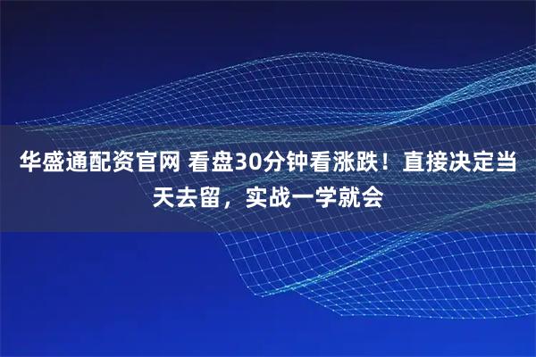 华盛通配资官网 看盘30分钟看涨跌！直接决定当天去留，实战一学就会