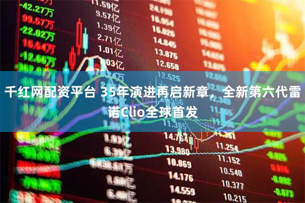 千红网配资平台 35年演进再启新章，全新第六代雷诺Clio全球首发