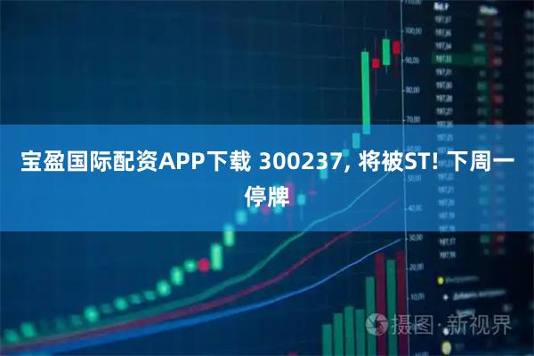 宝盈国际配资APP下载 300237, 将被ST! 下周一停牌