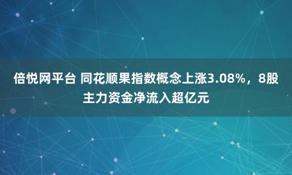 倍悦网平台 同花顺果指数概念上涨3.08%，8股主力资金净流入超亿元