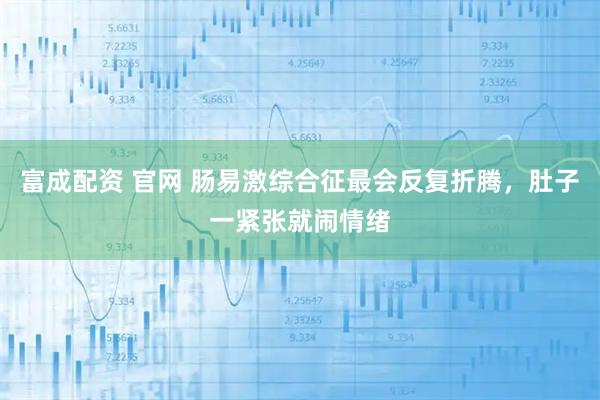 富成配资 官网 肠易激综合征最会反复折腾，肚子一紧张就闹情绪