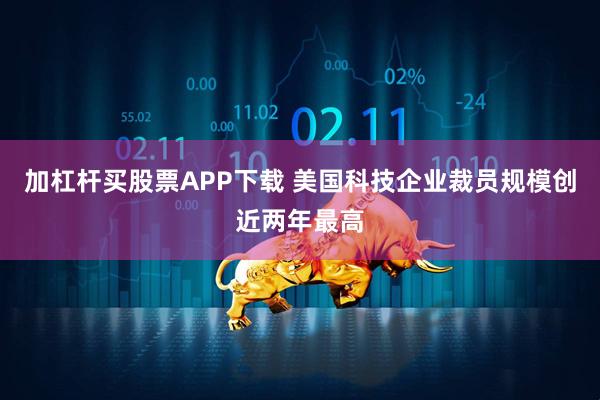 加杠杆买股票APP下载 美国科技企业裁员规模创近两年最高