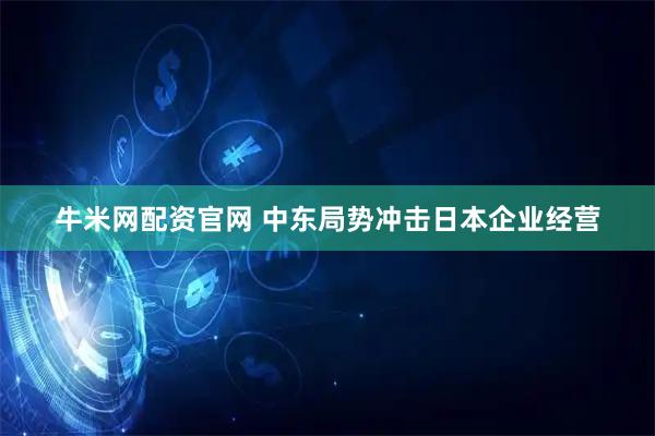 牛米网配资官网 中东局势冲击日本企业经营
